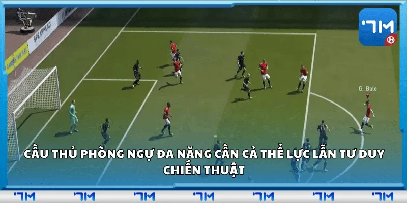 Cầu thủ phòng ngự đa năng cần cả thể lực lẫn tư duy chiến thuật