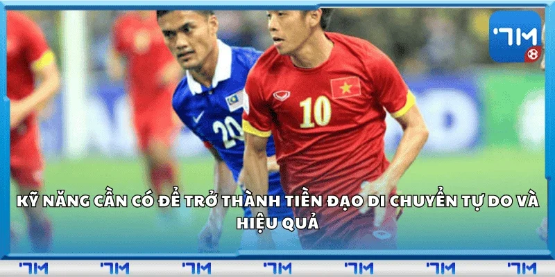 Kỹ năng cần có để trở thành tiền đạo di chuyển tự do và hiệu quả.